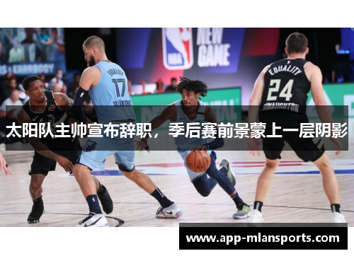 太阳队主帅宣布辞职，季后赛前景蒙上一层阴影