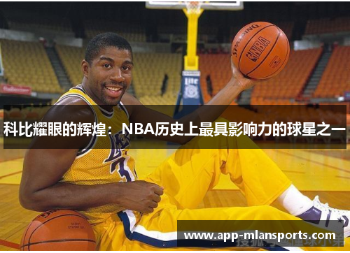 科比耀眼的辉煌：NBA历史上最具影响力的球星之一