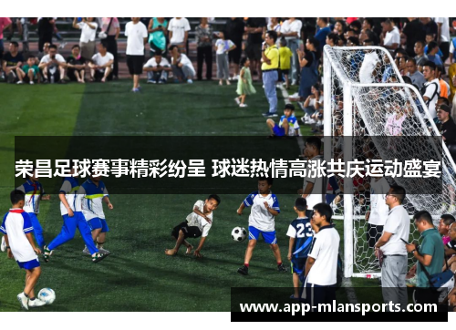 荣昌足球赛事精彩纷呈 球迷热情高涨共庆运动盛宴
