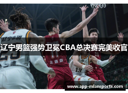 辽宁男篮强势卫冕CBA总决赛完美收官