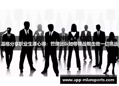 温格分享职业生涯心得：管理团队如带领战舰击败一切挑战