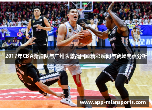 2017年CBA新疆队与广州队激战回顾精彩瞬间与赛场亮点分析