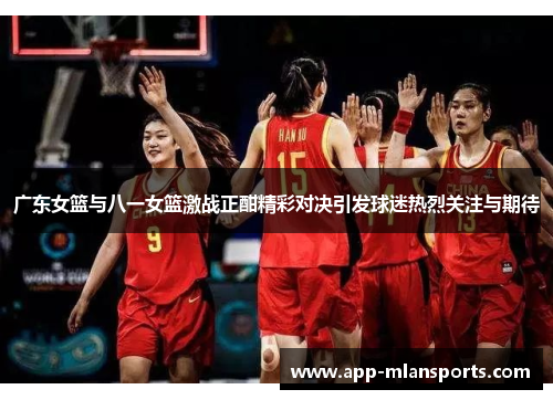 广东女篮与八一女篮激战正酣精彩对决引发球迷热烈关注与期待