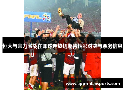 恒大与富力激战在即球迷热切期待精彩对决与票务信息